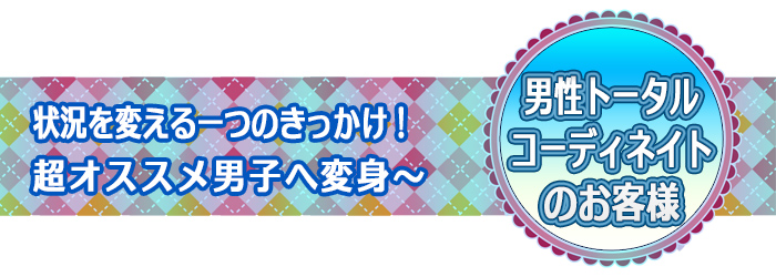 状況を変える一つのきっかけ！超オススメ男子へ変身〜：百貨店イベントのお客様のご感想